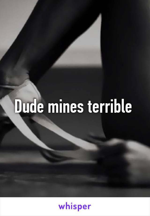 Dude mines terrible 