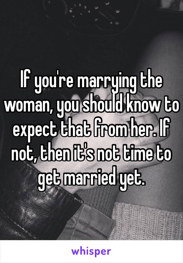 If you're marrying the woman, you should know to expect that from her. If not, then it's not time to get married yet. 