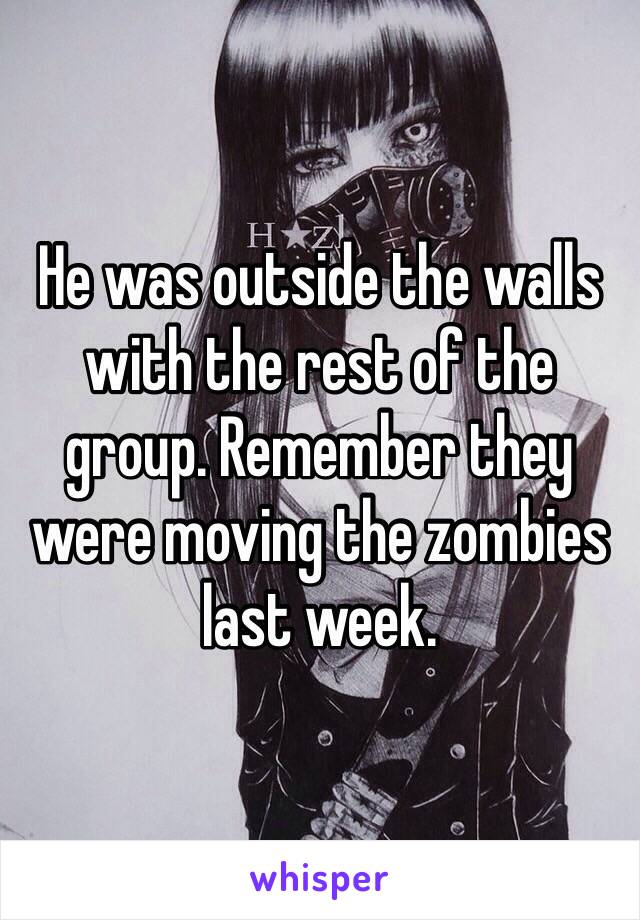 He was outside the walls with the rest of the group. Remember they were moving the zombies last week.