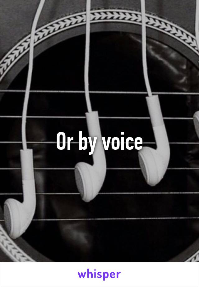 Or by voice