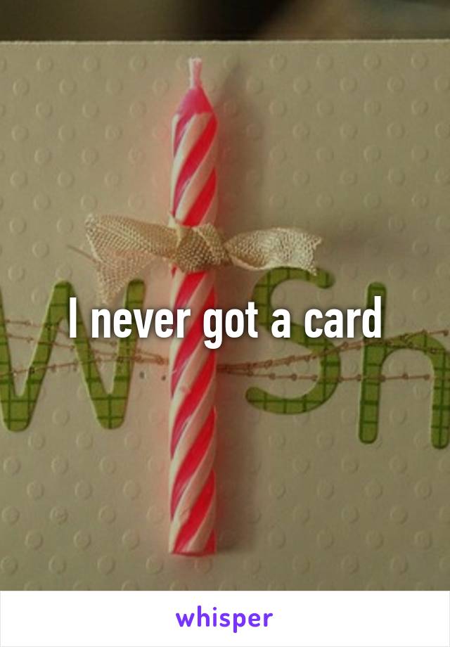 I never got a card