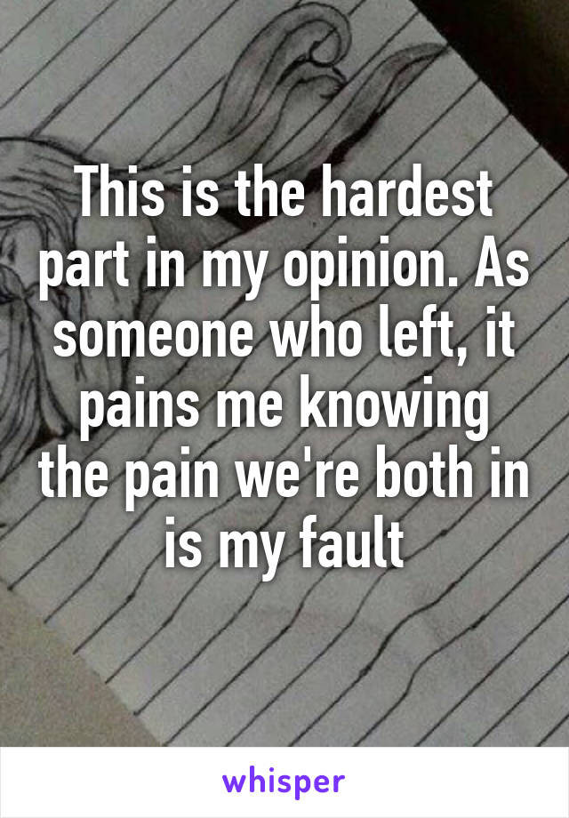 This is the hardest part in my opinion. As someone who left, it pains me knowing the pain we're both in is my fault
