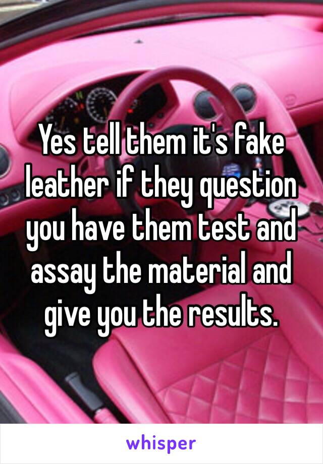 Yes tell them it's fake leather if they question you have them test and assay the material and give you the results. 
