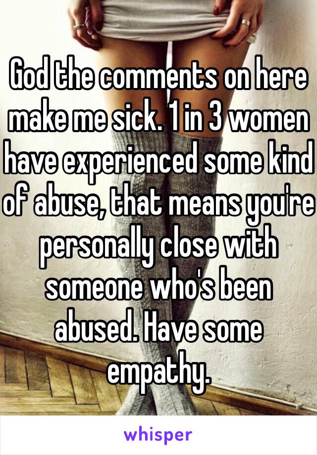 God the comments on here make me sick. 1 in 3 women have experienced some kind of abuse, that means you're personally close with someone who's been abused. Have some empathy. 