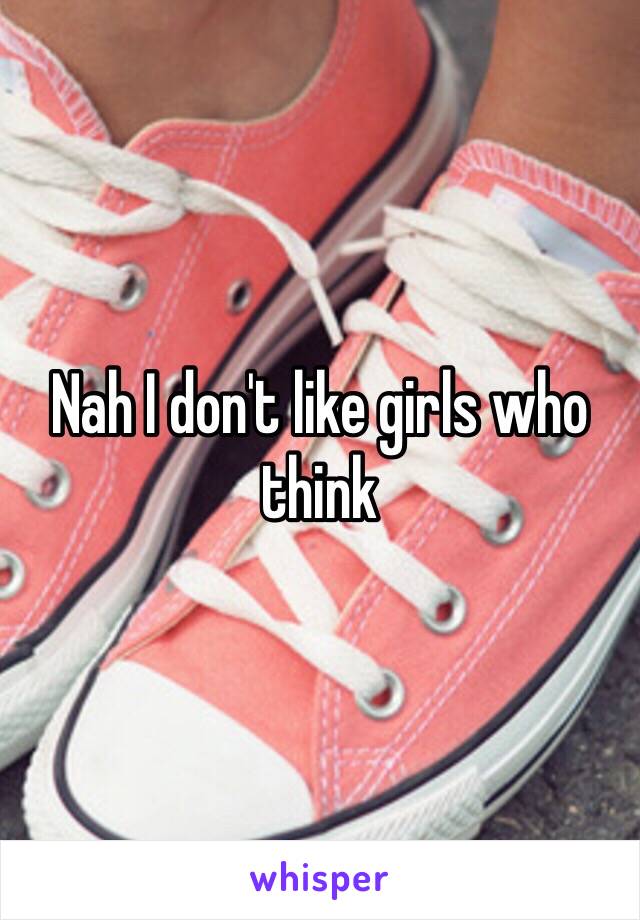 Nah I don't like girls who think