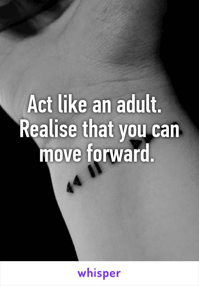 Act like an adult.  
Realise that you can move forward. 
