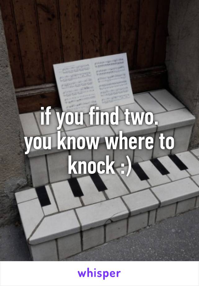 if you find two.
you know where to knock :)