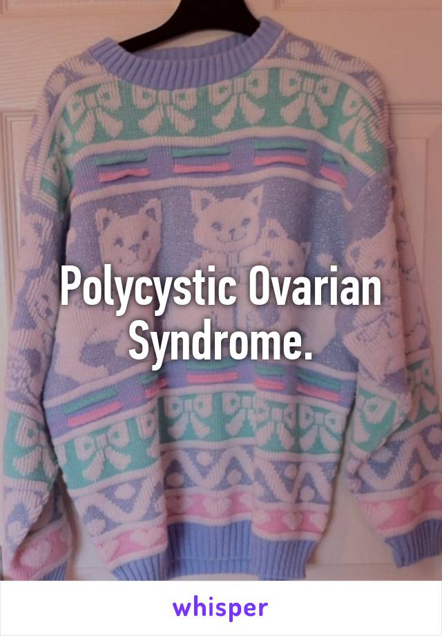 Polycystic Ovarian Syndrome.