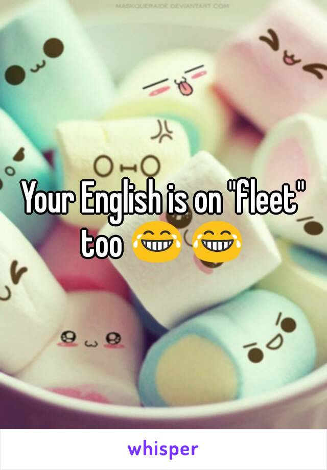Your English is on "fleet" too 😂 😂 
