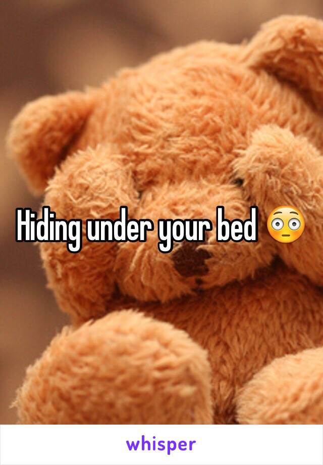 Hiding under your bed 😳
