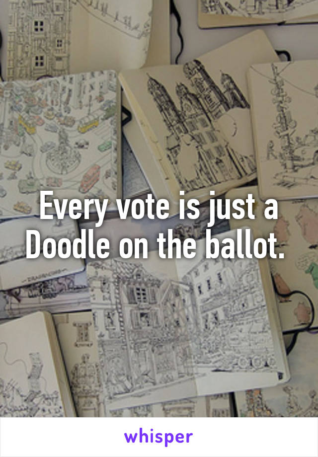Every vote is just a Doodle on the ballot. 