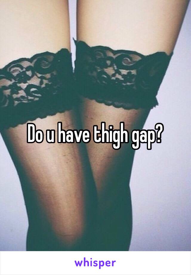 Do u have thigh gap?