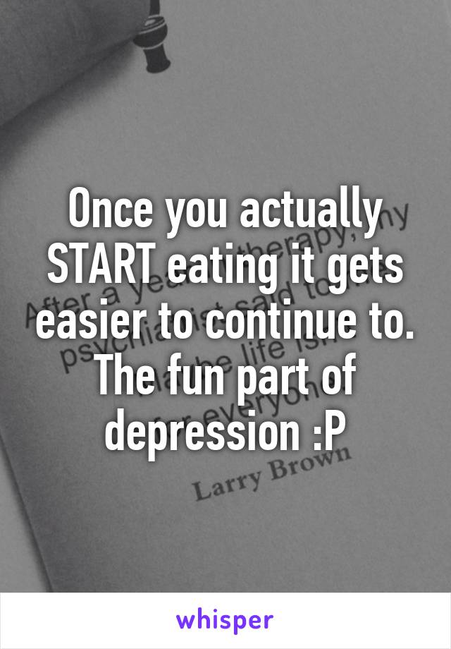 Once you actually START eating it gets easier to continue to. The fun part of depression :P