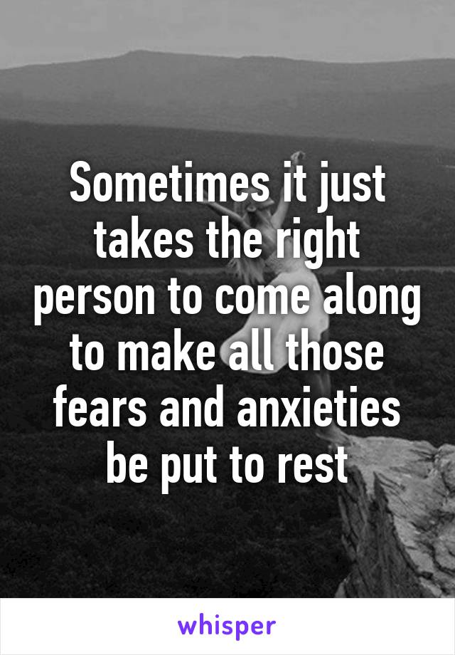 Sometimes it just takes the right person to come along to make all those fears and anxieties be put to rest