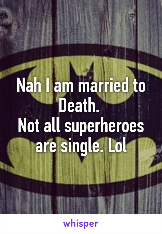 Nah I am married to Death. 
Not all superheroes are single. Lol