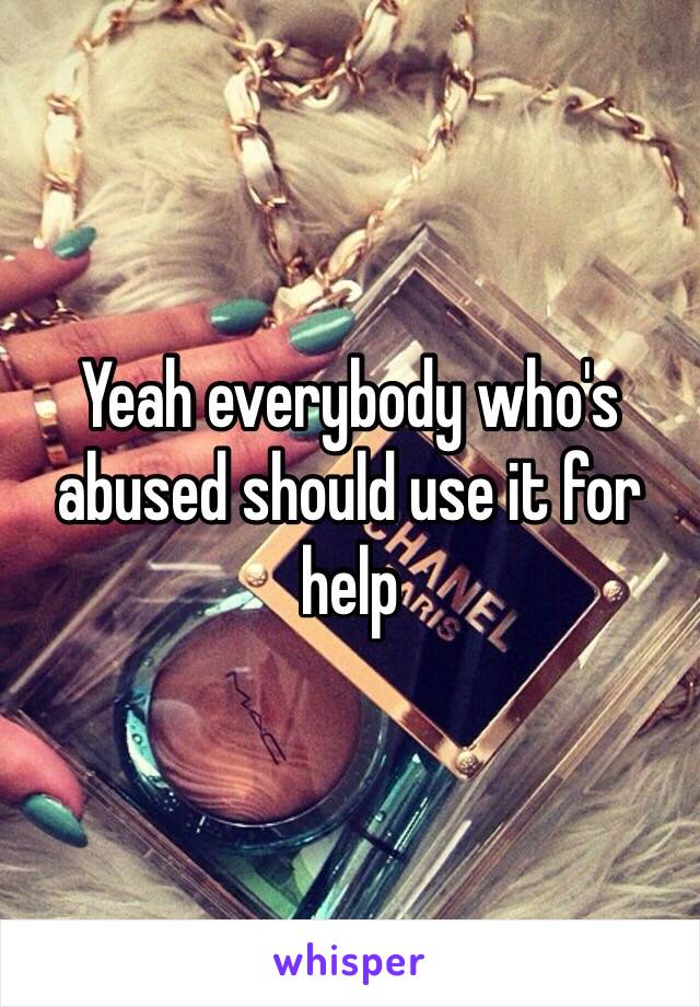Yeah everybody who's abused should use it for help
