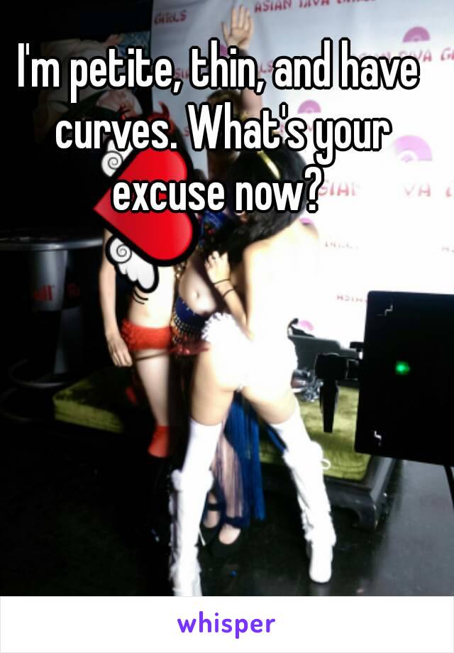 I'm petite, thin, and have curves. What's your excuse now? 