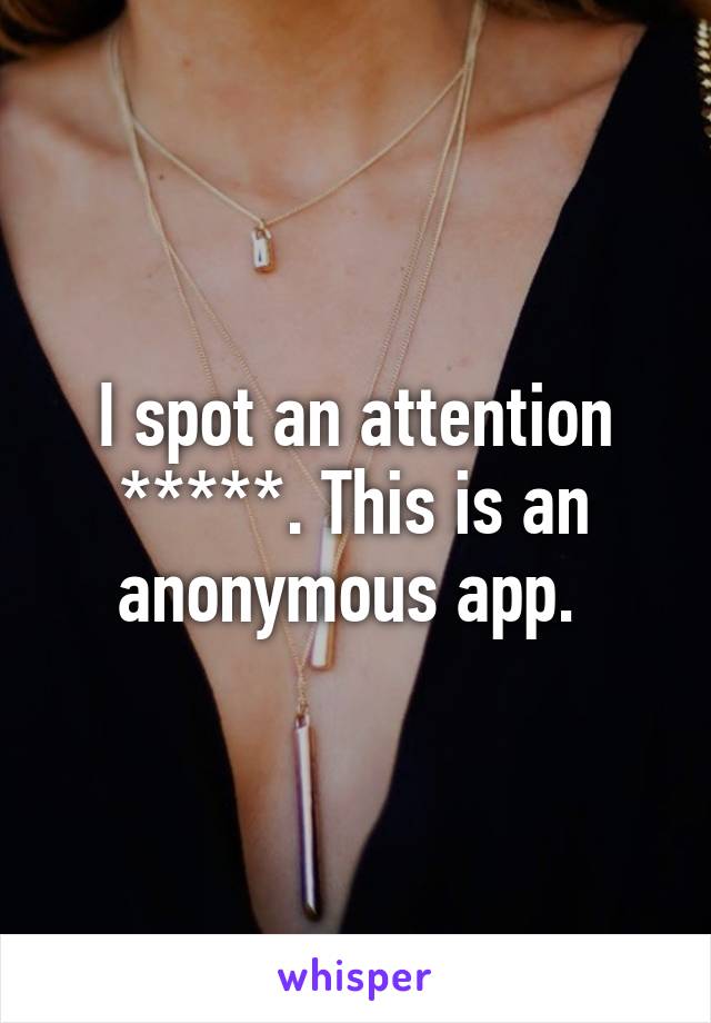 I spot an attention *****. This is an anonymous app. 