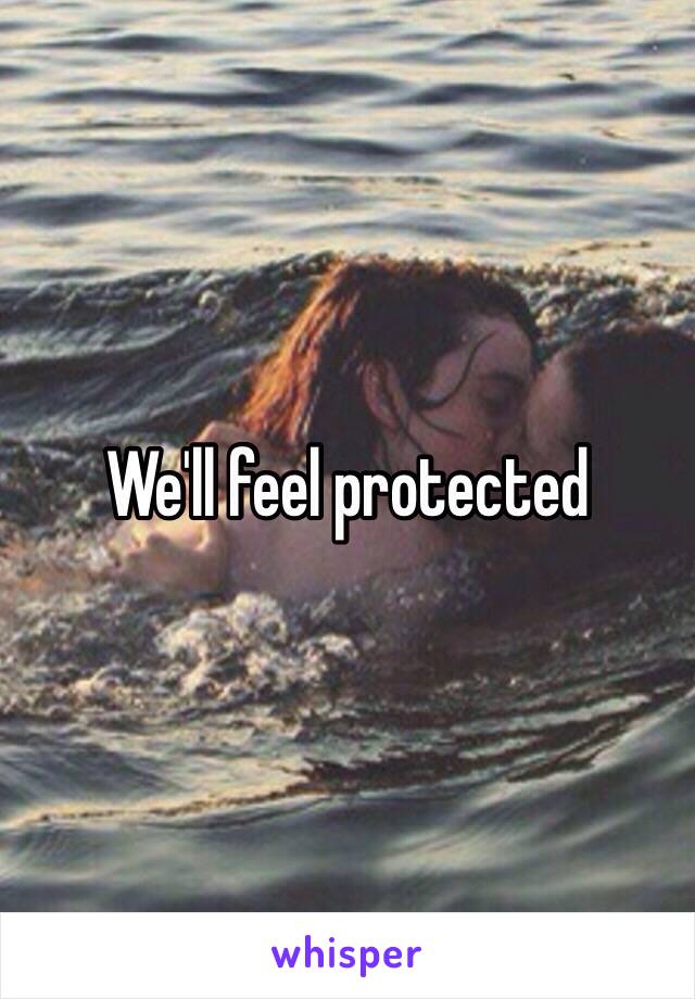 We'll feel protected