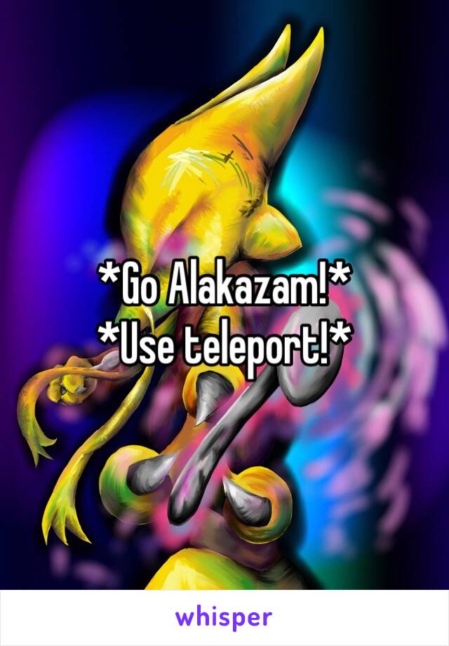 *Go Alakazam!*
*Use teleport!*