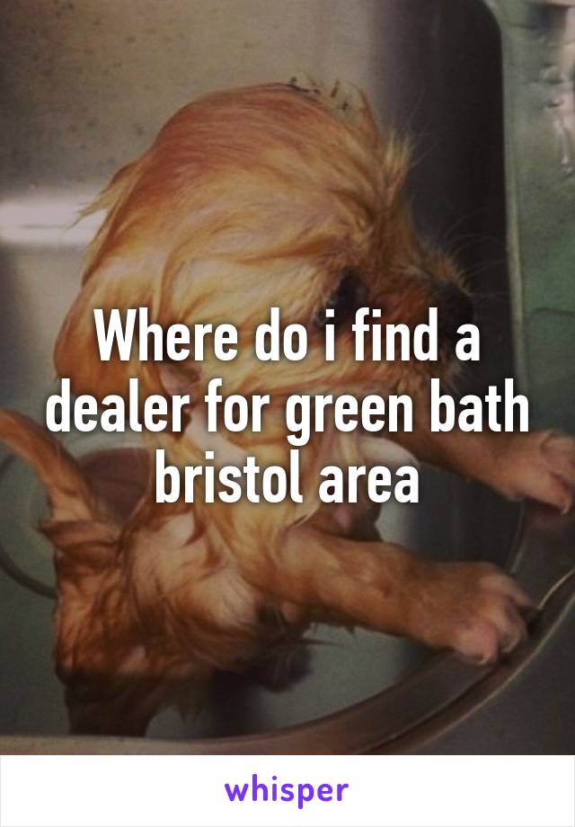 Where do i find a dealer for green bath bristol area