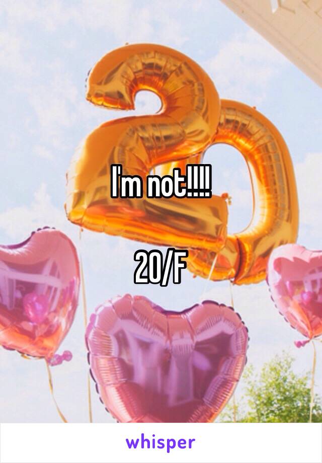 I'm not!!!!

20/F