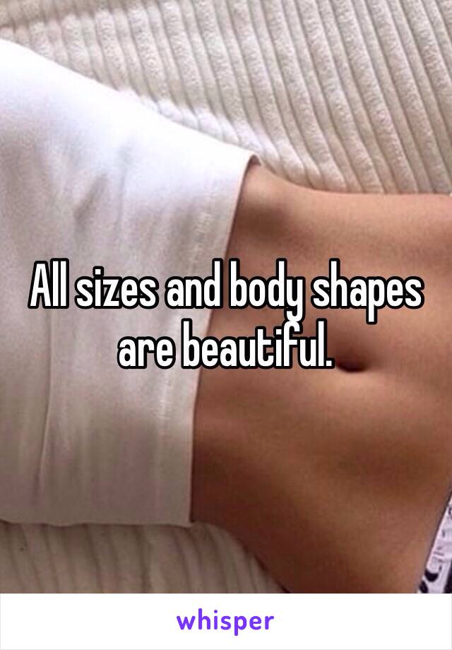 All sizes and body shapes are beautiful. 