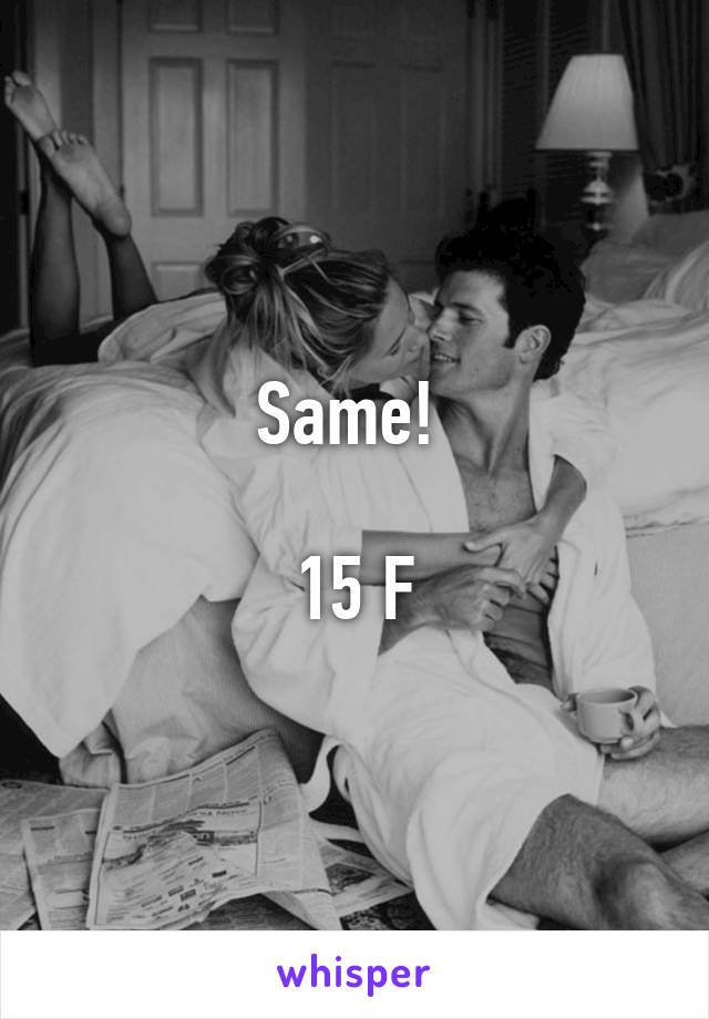 Same! 

15 F
