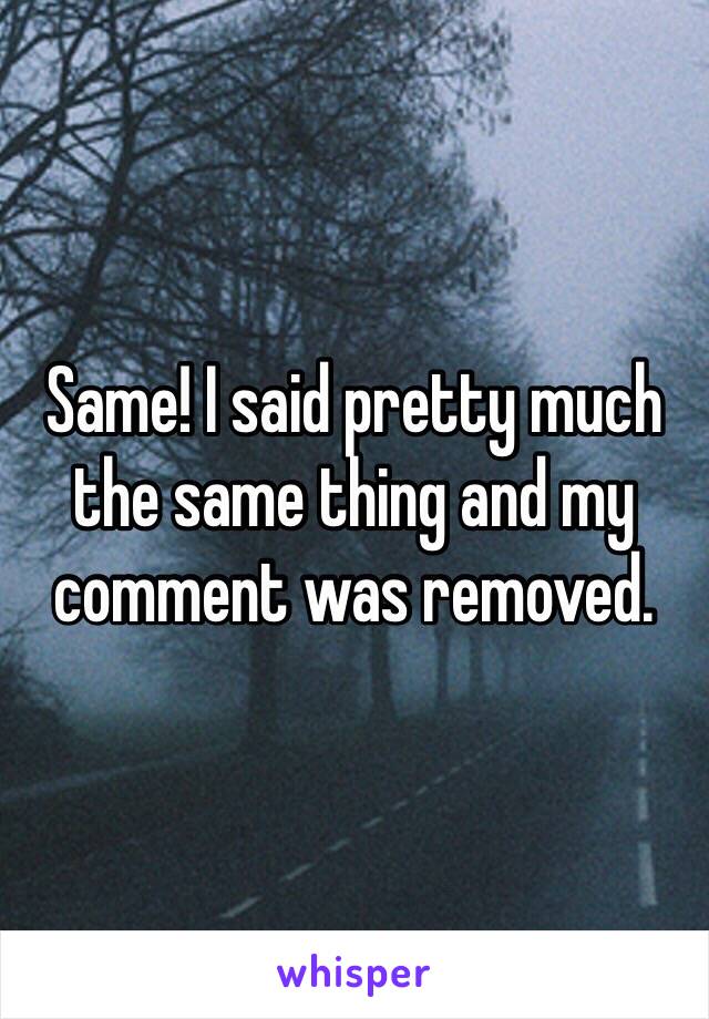 Same! I said pretty much the same thing and my comment was removed. 