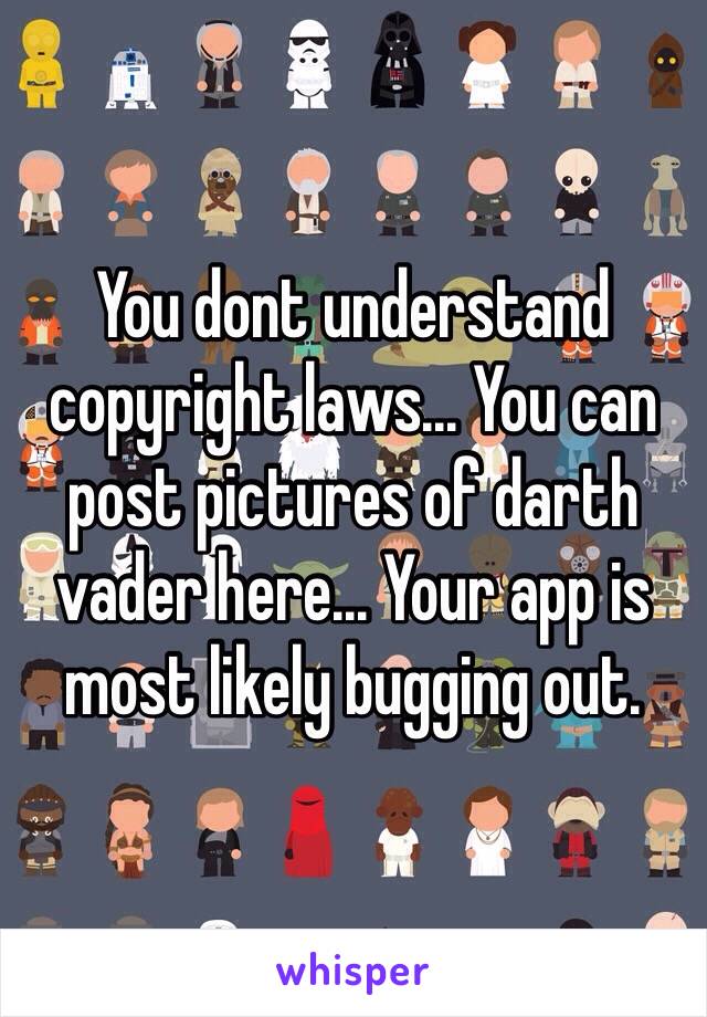 You dont understand copyright laws... You can post pictures of darth vader here... Your app is most likely bugging out.
