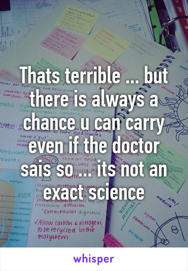 Thats terrible ... but there is always a chance u can carry even if the doctor sais so ... its not an exact science