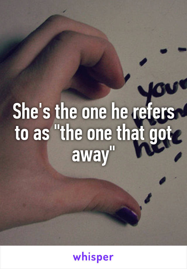 She's the one he refers to as "the one that got away"