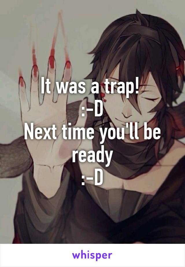 It was a trap! 
:-D
Next time you'll be ready
:-D