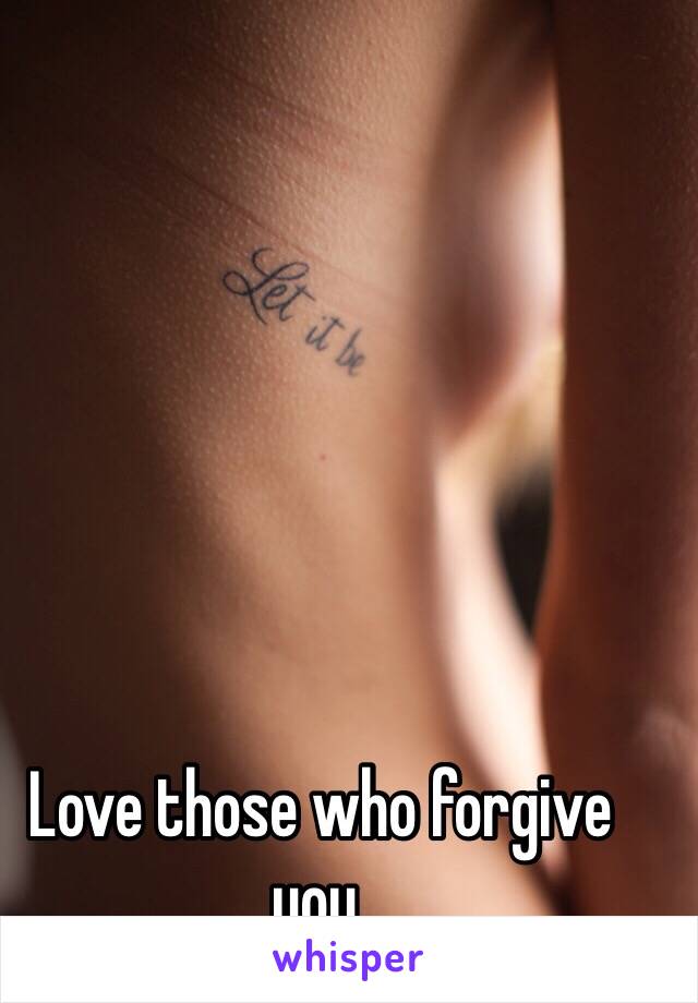 Love those who forgive you. 