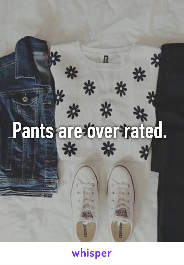 Pants are over rated. 