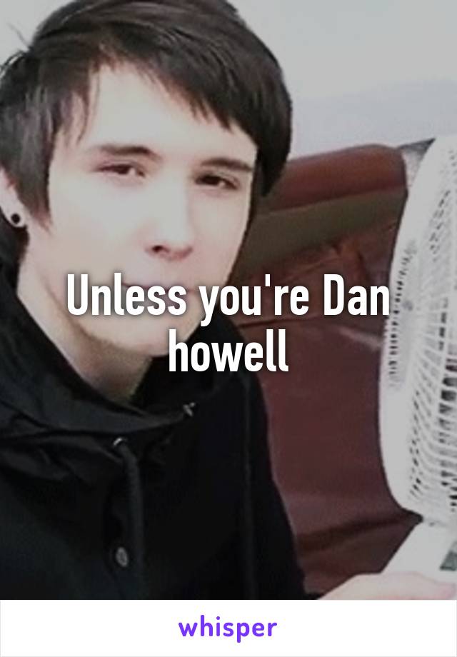 Unless you're Dan howell