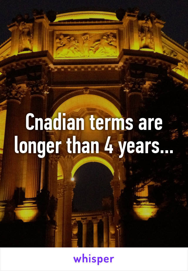 Cnadian terms are longer than 4 years...