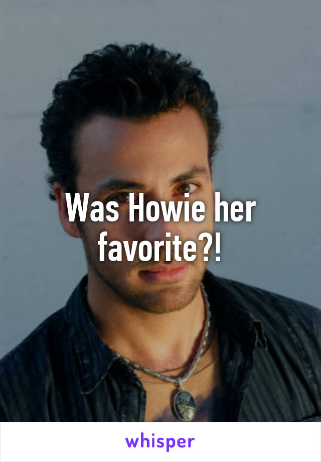 Was Howie her favorite?!