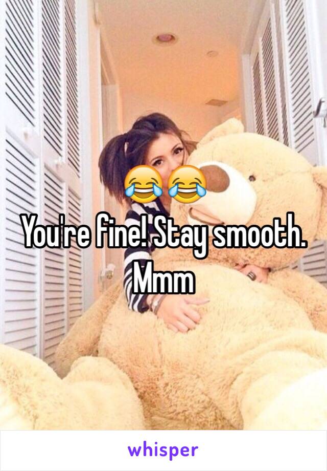 😂😂
You're fine! Stay smooth. Mmm