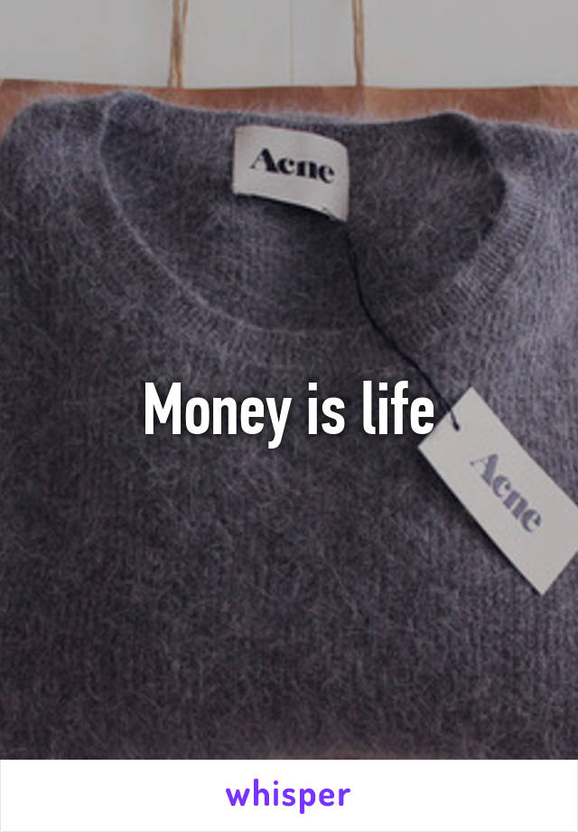 Money is life