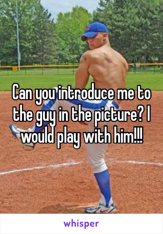 Can you introduce me to the guy in the picture? I would play with him!!! 