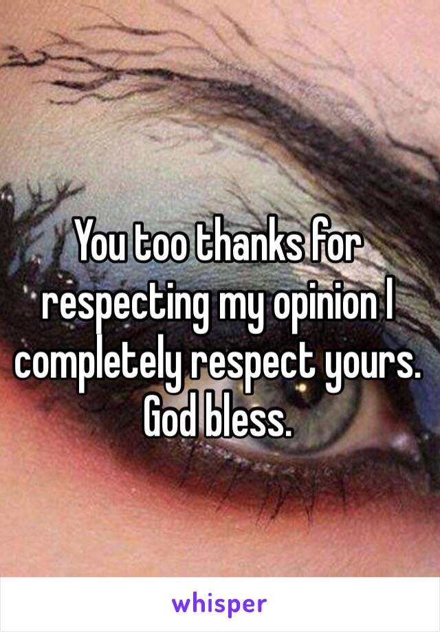 You too thanks for respecting my opinion I completely respect yours. God bless.