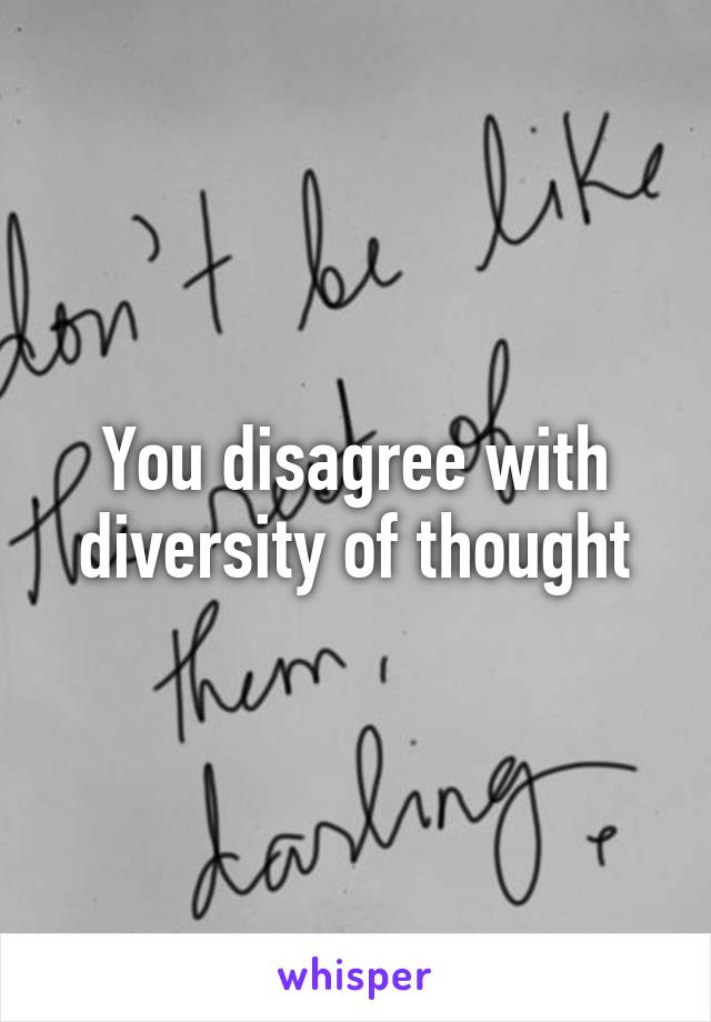 You disagree with diversity of thought