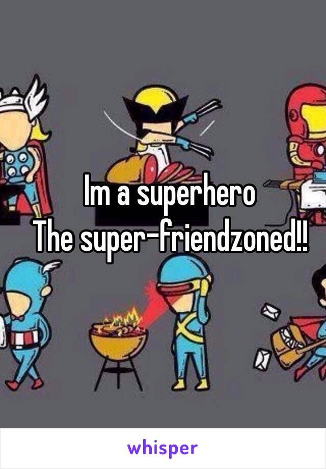 Im a superhero
The super-friendzoned!!