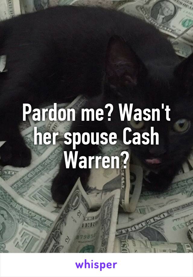 Pardon me? Wasn't her spouse Cash Warren?