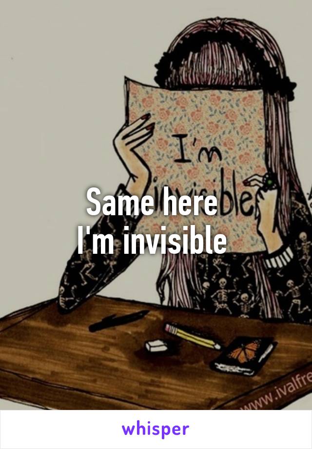 Same here 
I'm invisible 