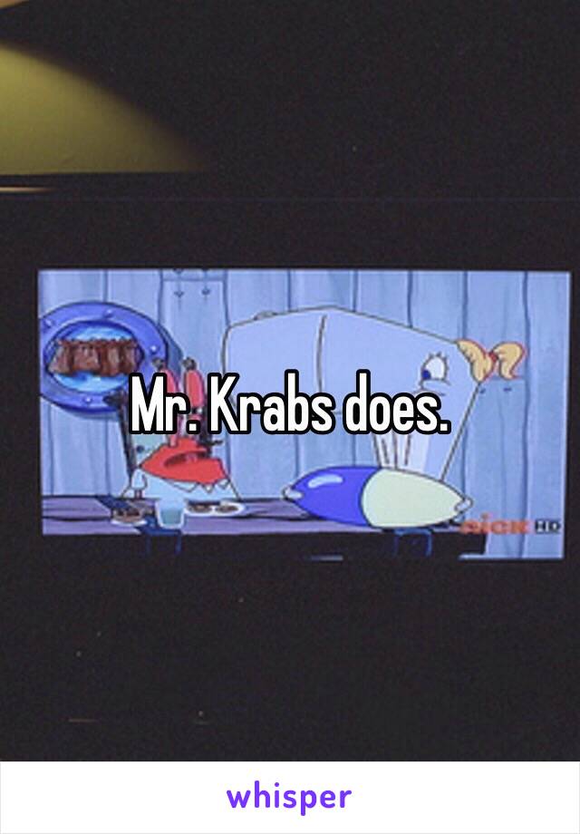 Mr. Krabs does. 