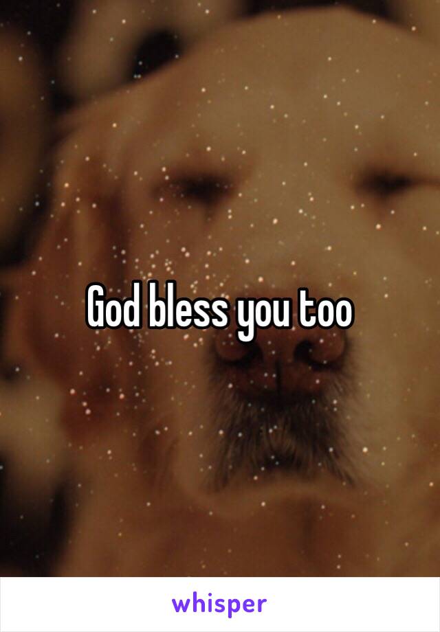 God bless you too 