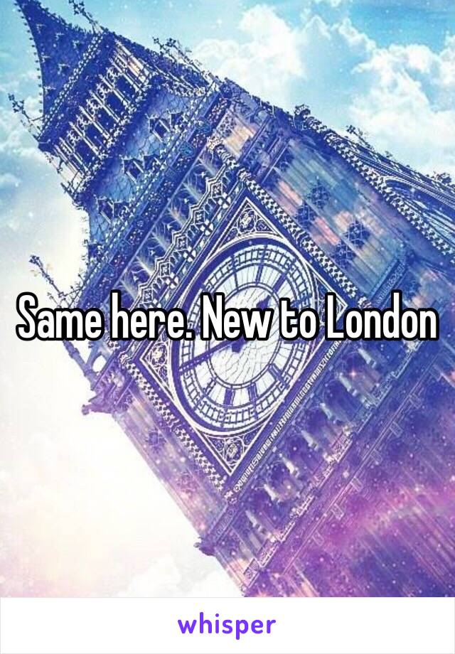 Same here. New to London 
