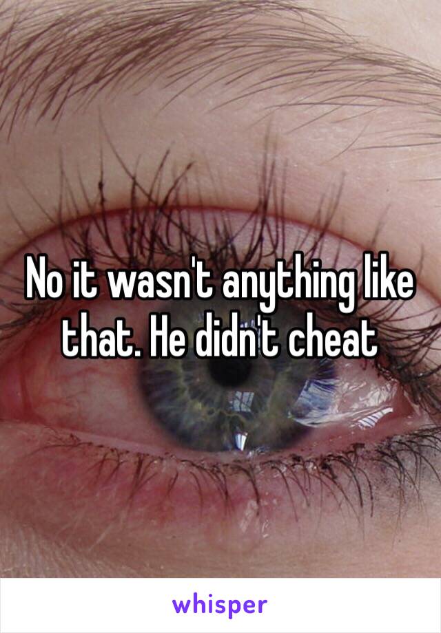 No it wasn't anything like that. He didn't cheat
